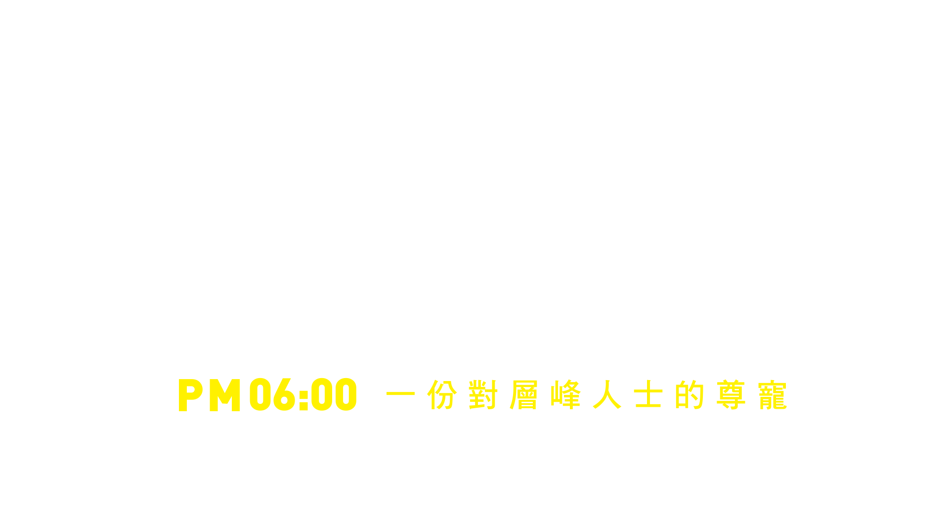 繁華時尚最核心 盡藏金字塔品味 PM06:00 一份對層峰人士的尊寵